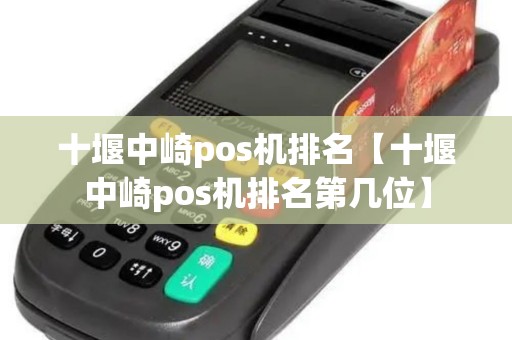 十堰中崎pos机排名【十堰中崎pos机排名第几位】