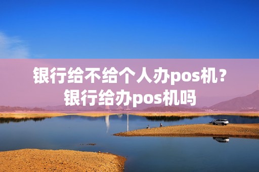 银行给不给个人办pos机？银行给办pos机吗