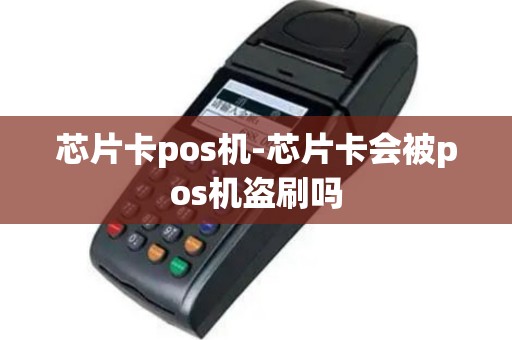 芯片卡pos机-芯片卡会被pos机盗刷吗
