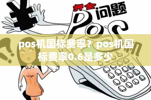 pos机国标费率？pos机国标费率0.6是多少