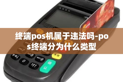 终端pos机属于违法吗-pos终端分为什么类型