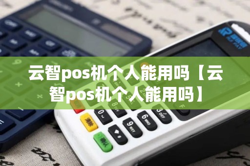云智pos机个人能用吗【云智pos机个人能用吗】