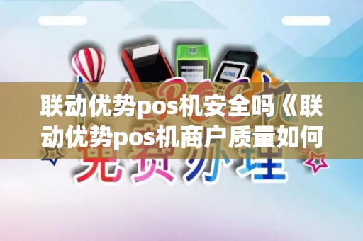 联动优势pos机安全吗《联动优势pos机商户质量如何》