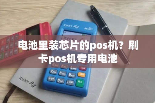 电池里装芯片的pos机？刷卡pos机专用电池