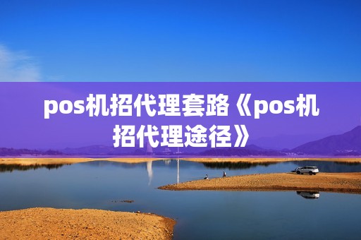 pos机招代理套路《pos机招代理途径》