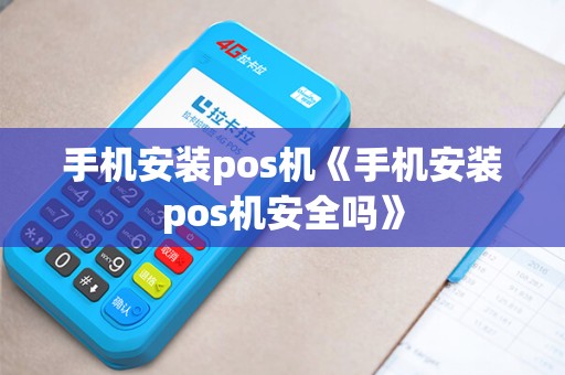 手机安装pos机《手机安装pos机安全吗》