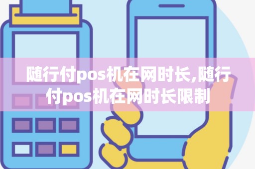 随行付pos机在网时长,随行付pos机在网时长限制
