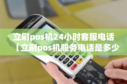 立刷pos机24小时客服电话【立刷pos机服务电话是多少】