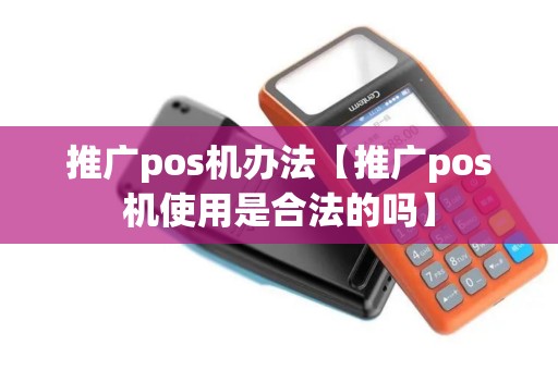 推广pos机办法【推广pos机使用是合法的吗】