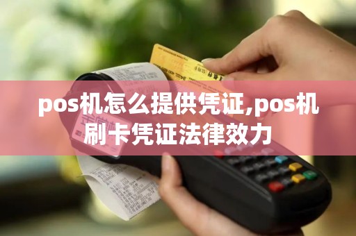 pos机怎么提供凭证,pos机刷卡凭证法律效力