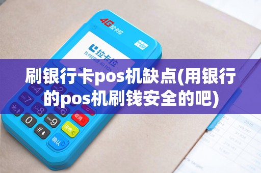 刷银行卡pos机缺点(用银行的pos机刷钱安全的吧)