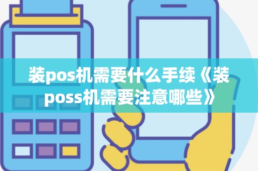 装pos机需要什么手续《装poss机需要注意哪些》