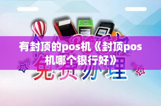 有封顶的pos机《封顶pos机哪个银行好》