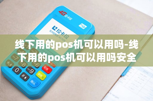 线下用的pos机可以用吗-线下用的pos机可以用吗安全吗