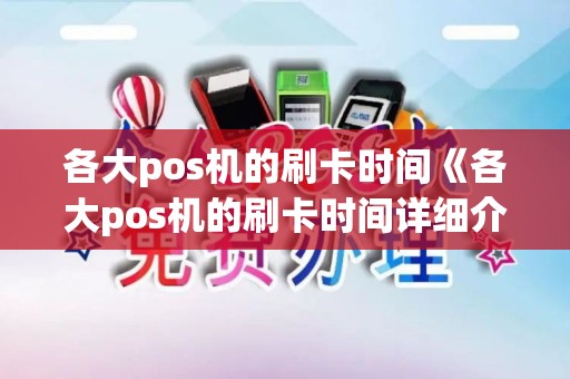 各大pos机的刷卡时间《各大pos机的刷卡时间详细介绍》