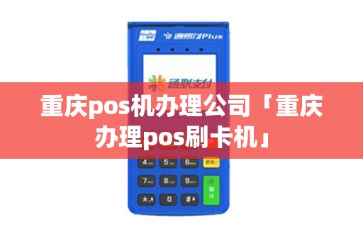 重庆pos机办理公司「重庆办理pos刷卡机」