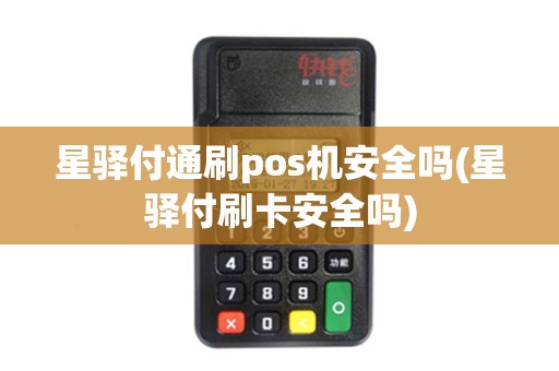 星驿付通刷pos机安全吗(星驿付刷卡安全吗)