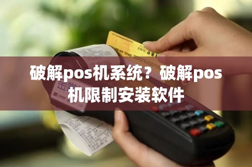 破解pos机系统？破解pos机限制安装软件