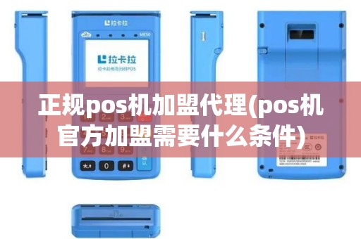 正规pos机加盟代理(pos机官方加盟需要什么条件)