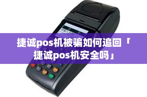 捷诚pos机被骗如何追回「捷诚pos机安全吗」