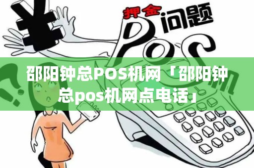 邵阳钟总POS机网「邵阳钟总pos机网点电话」