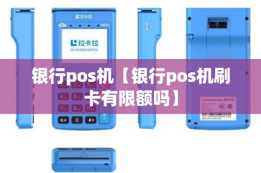 银行pos机【银行pos机刷卡有限额吗】