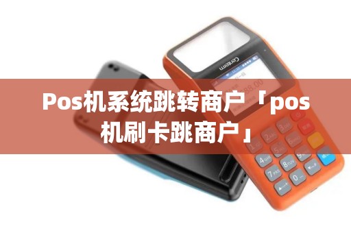 Pos机系统跳转商户「pos机刷卡跳商户」
