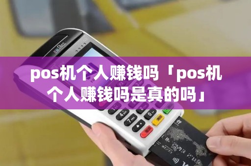 pos机个人赚钱吗「pos机个人赚钱吗是真的吗」