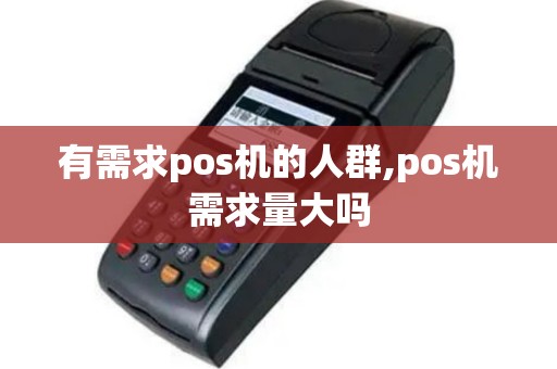 有需求pos机的人群,pos机需求量大吗