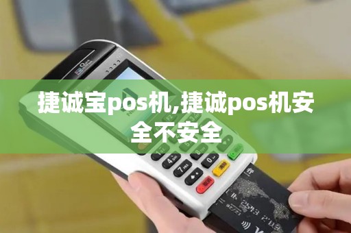 捷诚宝pos机,捷诚pos机安全不安全