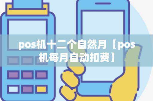 pos机十二个自然月【pos机每月自动扣费】