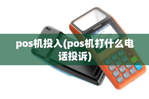 pos机投入(pos机打什么电话投诉)