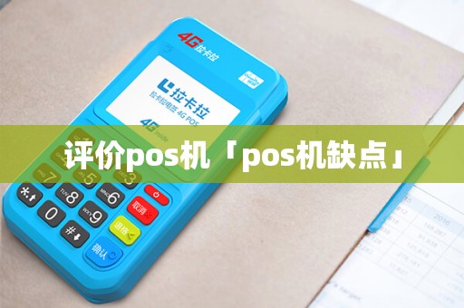 评价pos机「pos机缺点」