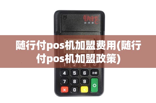 随行付pos机加盟费用(随行付pos机加盟政策)