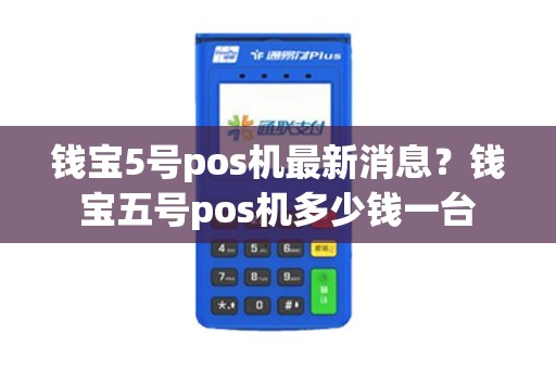 钱宝5号pos机最新消息？钱宝五号pos机多少钱一台