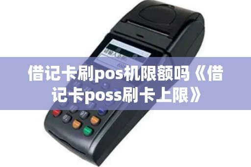 借记卡刷pos机限额吗《借记卡poss刷卡上限》