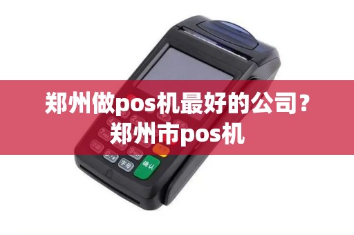 郑州做pos机最好的公司？郑州市pos机