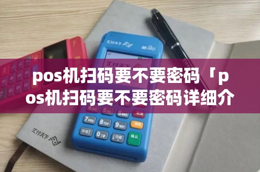 pos机扫码要不要密码「pos机扫码要不要密码详细介绍」