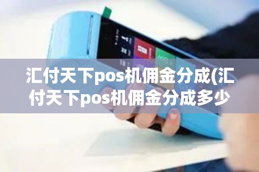 汇付天下pos机佣金分成(汇付天下pos机佣金分成多少)