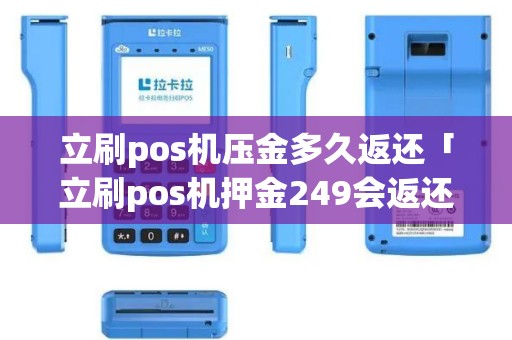 立刷pos机压金多久返还「立刷pos机押金249会返还吗」