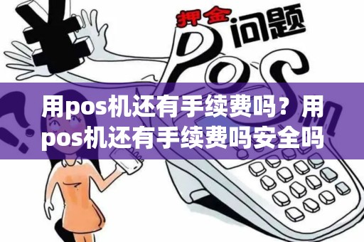 用pos机还有手续费吗？用pos机还有手续费吗安全吗