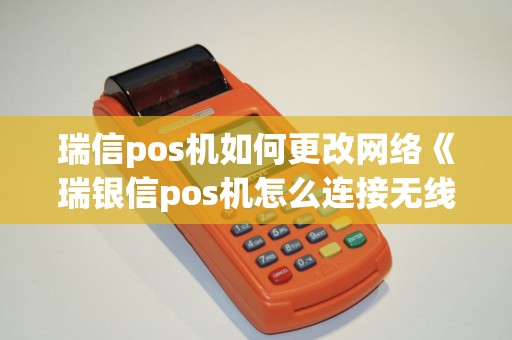 瑞信pos机如何更改网络《瑞银信pos机怎么连接无线网》