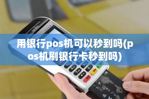 用银行pos机可以秒到吗(pos机刷银行卡秒到吗)