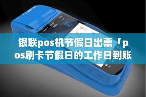 银联pos机节假日出票「pos刷卡节假日的工作日到账时间」