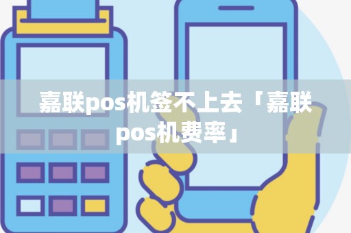 嘉联pos机签不上去「嘉联pos机费率」