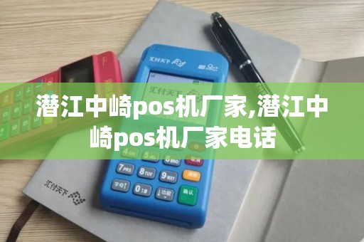 潜江中崎pos机厂家,潜江中崎pos机厂家电话