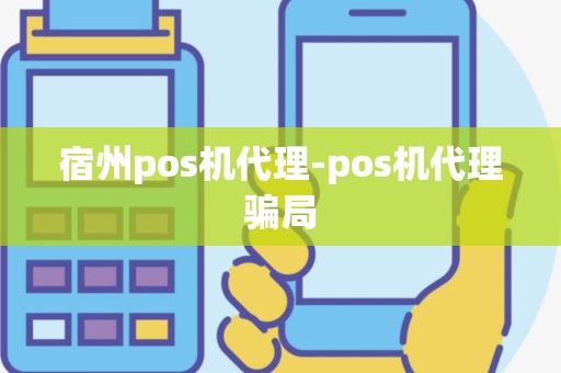 宿州pos机代理-pos机代理骗局