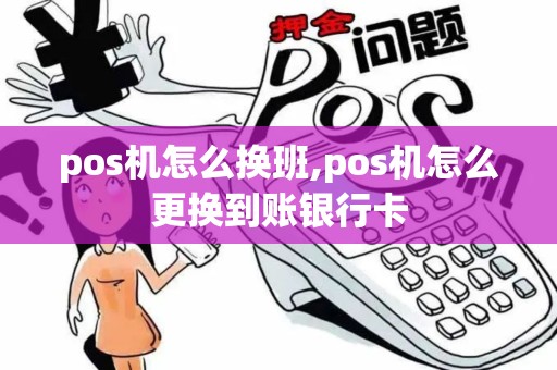 pos机怎么换班,pos机怎么更换到账银行卡
