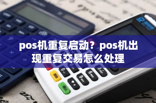 pos机重复启动？pos机出现重复交易怎么处理