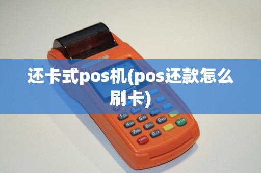 还卡式pos机(pos还款怎么刷卡)
